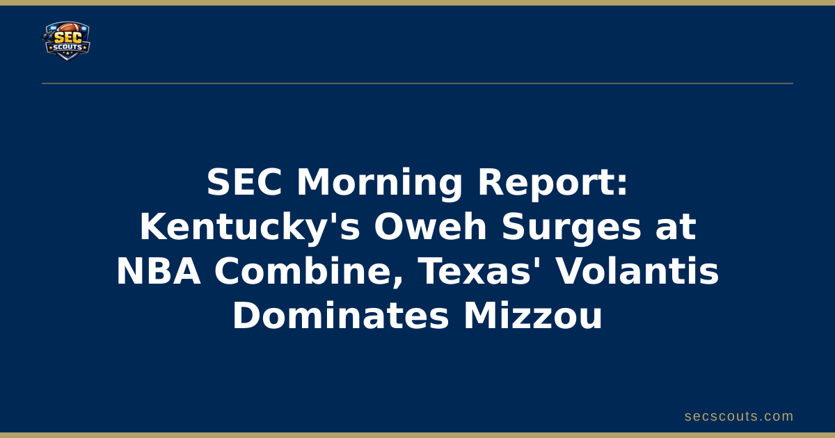 SEC Morning Report: Kentucky's Oweh Surges at NBA Combine, Texas' Volantis Dominates Mizzou