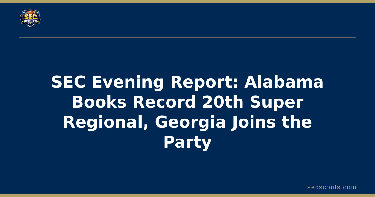 SEC Evening Report: Alabama Books Record 20th Super Regional, Georgia Joins the Party