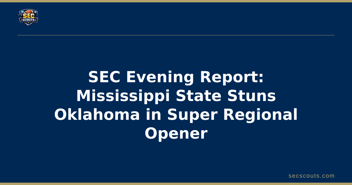 SEC Evening Report: Mississippi State Stuns Oklahoma in Super Regional Opener