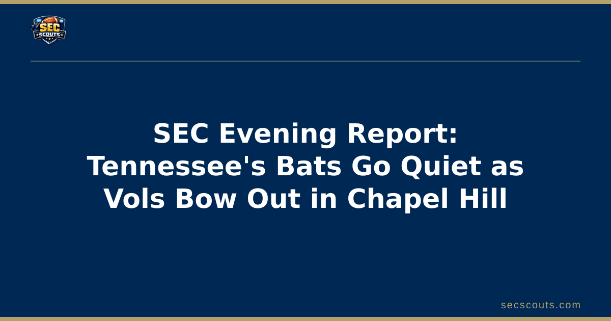 SEC Evening Report: Tennessee's Bats Go Quiet as Vols Bow Out in Chapel Hill