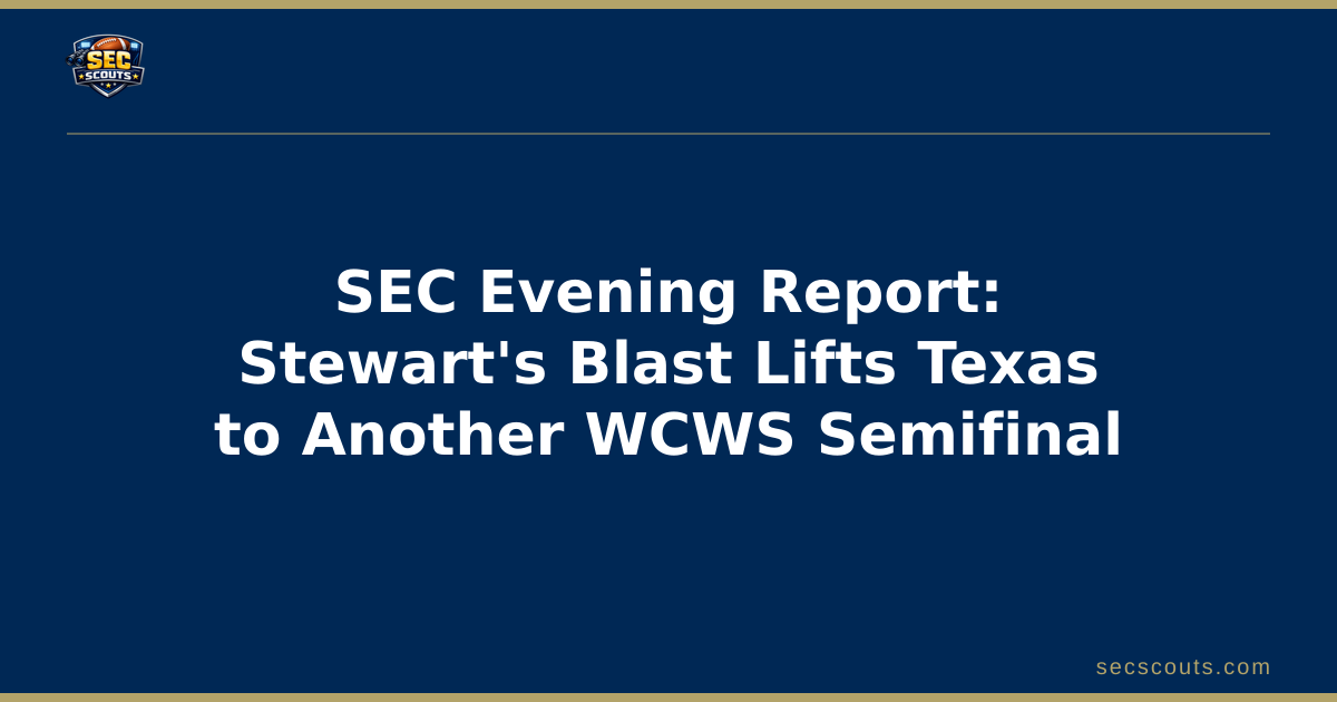 SEC Evening Report: Stewart's Blast Lifts Texas to Another WCWS Semifinal