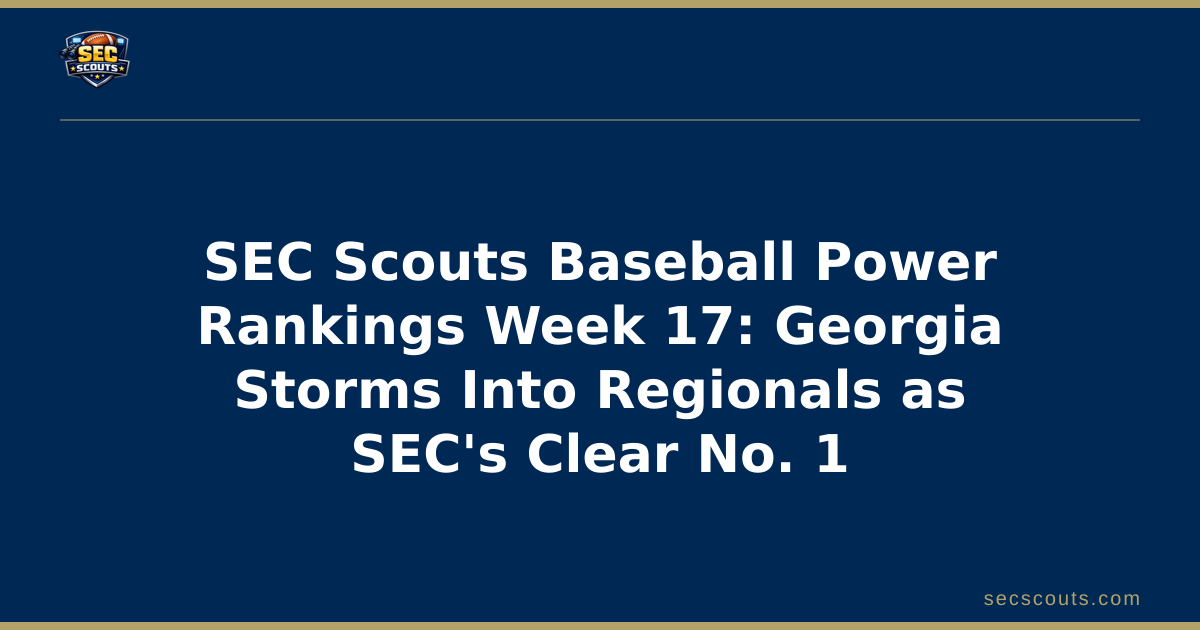 SEC Scouts Baseball Power Rankings Week 17: Georgia Storms Into Regionals as SEC's Clear No. 1
