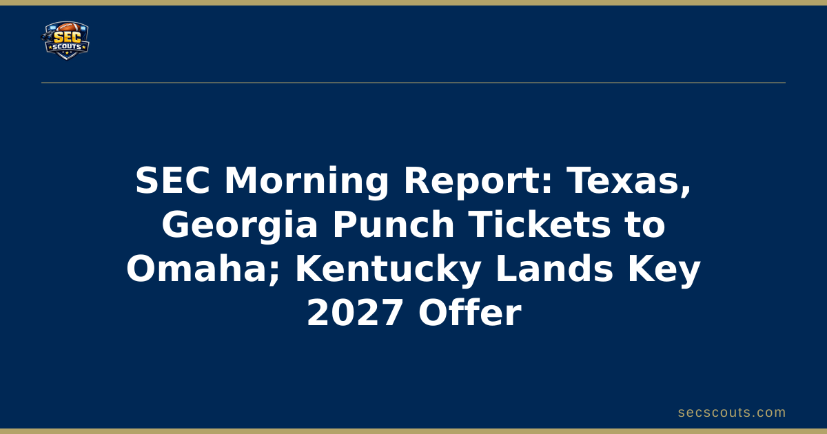 SEC Morning Report: Texas, Georgia Punch Tickets to Omaha; Kentucky Lands Key 2027 Offer