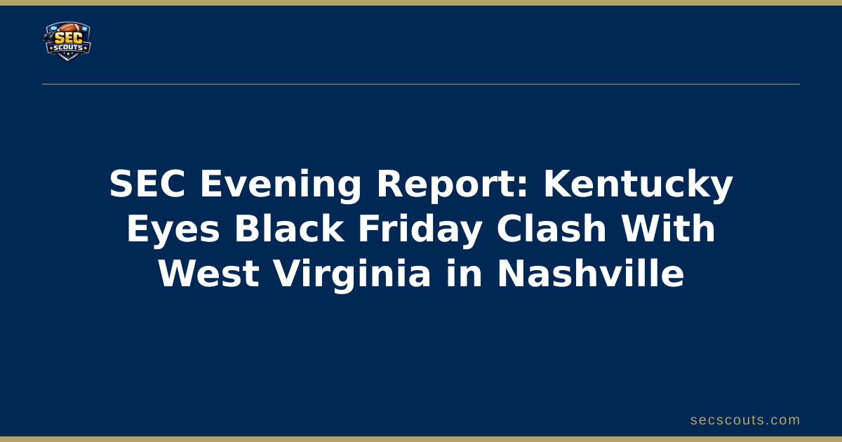 SEC Evening Report: Kentucky Eyes Black Friday Clash With West Virginia in Nashville