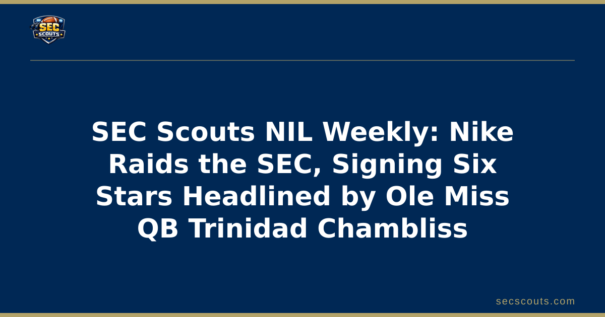 SEC Scouts NIL Weekly: Nike Raids the SEC, Signing Six Stars Headlined by Ole Miss QB Trinidad Chambliss