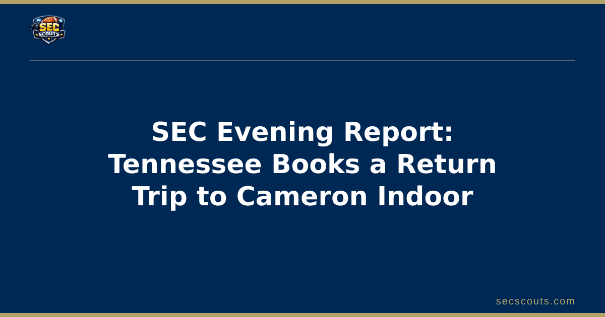 SEC Evening Report: Tennessee Books a Return Trip to Cameron Indoor