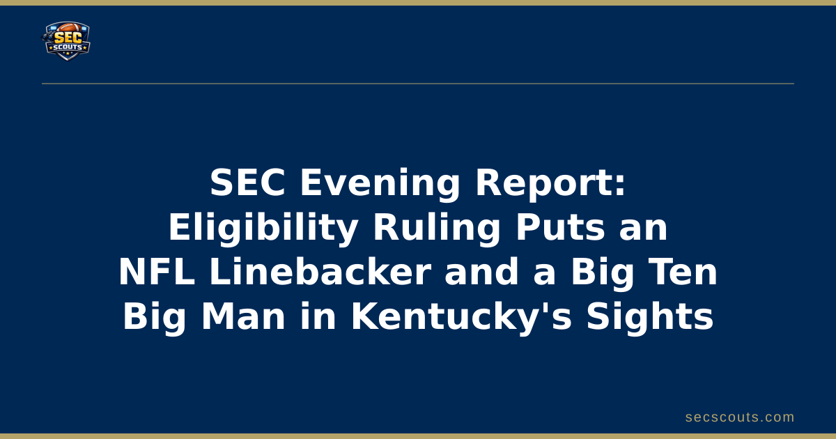 SEC Evening Report: Eligibility Ruling Puts an NFL Linebacker and a Big Ten Big Man in Kentucky's Sights