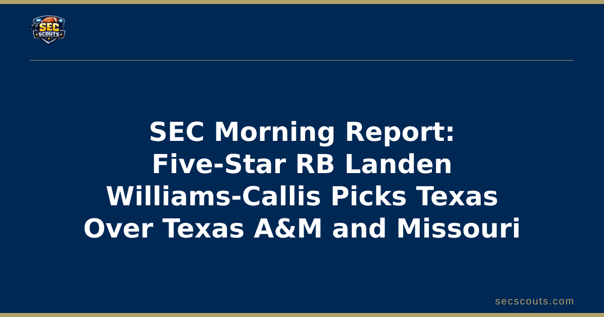 SEC Morning Report: Five-Star RB Landen Williams-Callis Picks Texas Over Texas A&M and Missouri