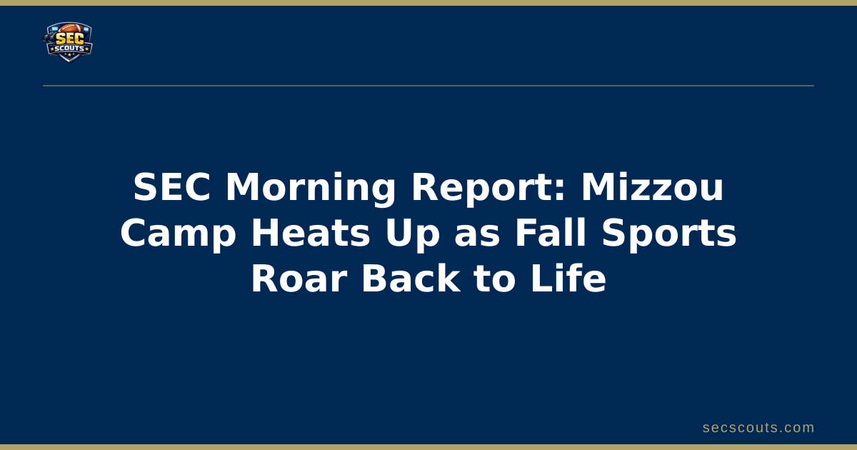SEC Morning Report: Mizzou Camp Heats Up as Fall Sports Roar Back to Life