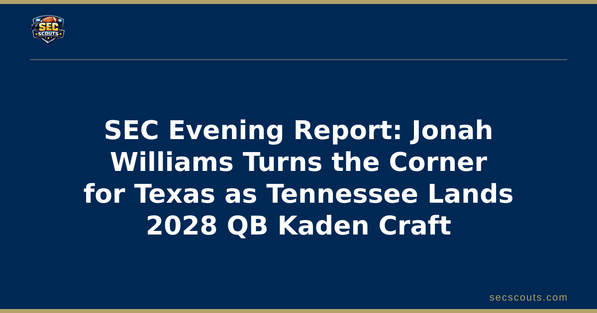 SEC Evening Report: Jonah Williams Turns the Corner for Texas as Tennessee Lands 2028 QB Kaden Craft