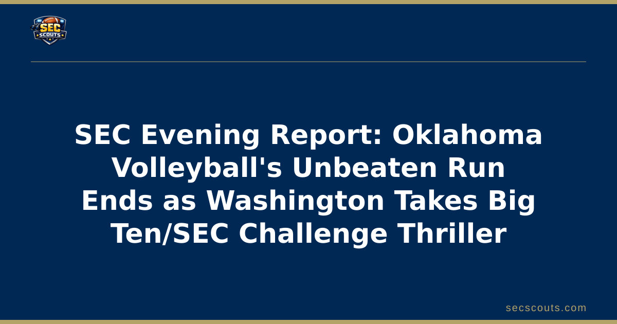 SEC Evening Report: Oklahoma Volleyball's Unbeaten Run Ends as Washington Takes Big Ten/SEC Challenge Thriller