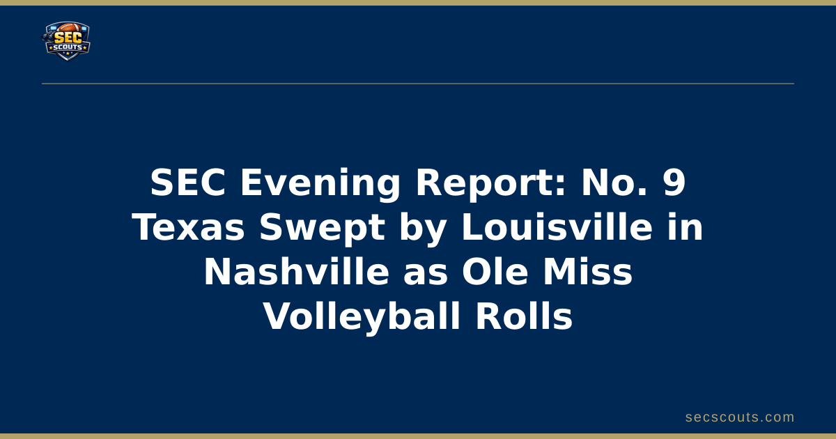 SEC Evening Report: No. 9 Texas Swept by Louisville in Nashville as Ole Miss Volleyball Rolls