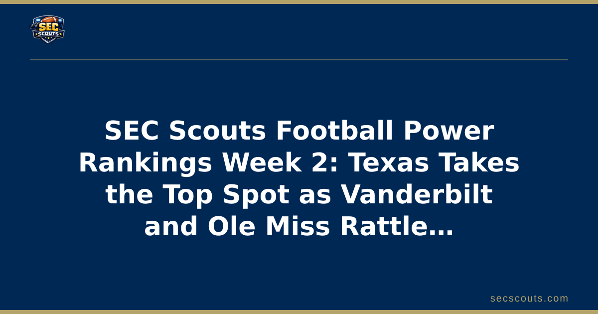 SEC Scouts Football Power Rankings Week 2: Texas Takes the Top Spot as Vanderbilt and Ole Miss Rattle the Regular Season Pecking Order