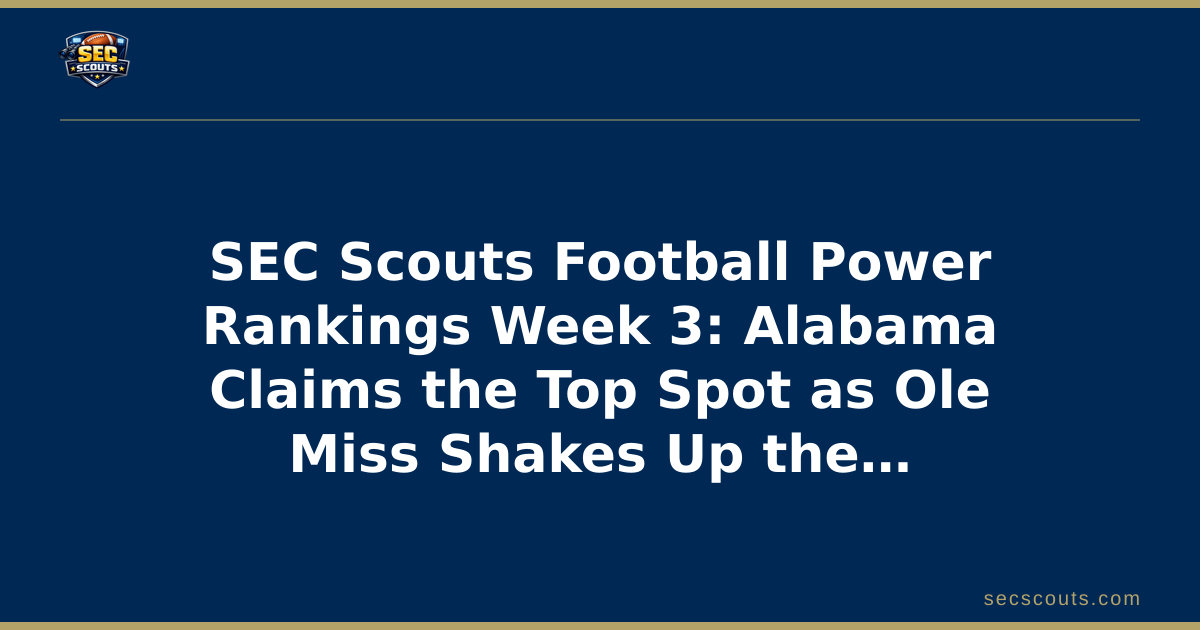 SEC Scouts Football Power Rankings Week 3: Alabama Claims the Top Spot as Ole Miss Shakes Up the Regular Season