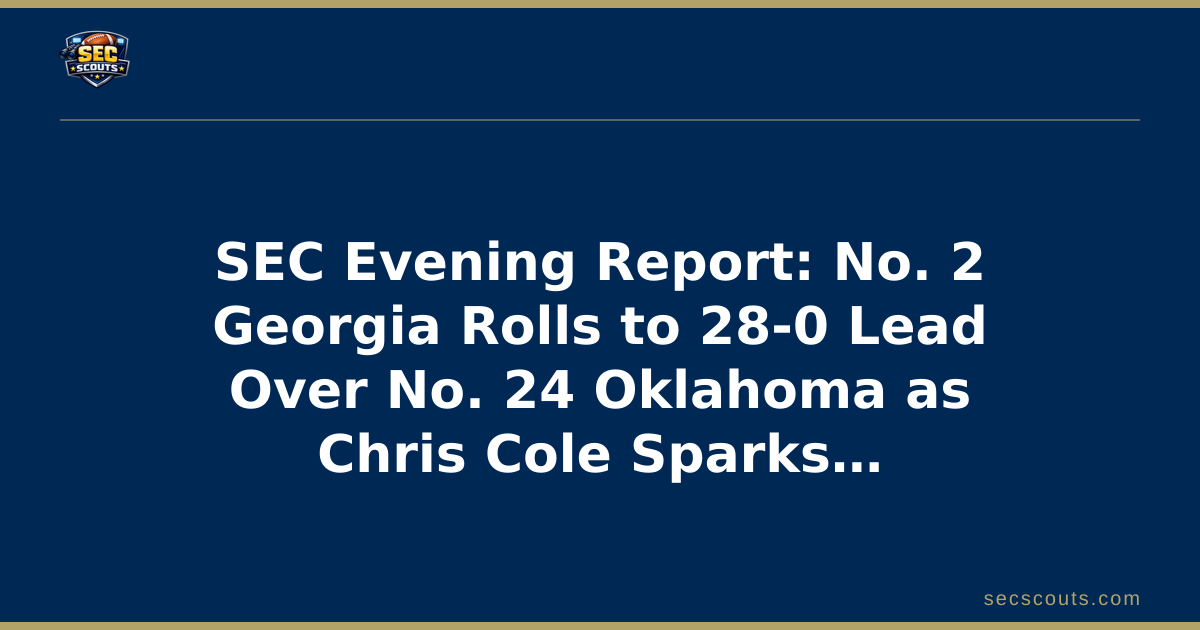 SEC Evening Report: No. 2 Georgia Rolls to 28-0 Lead Over No. 24 Oklahoma as Chris Cole Sparks Defensive Dominance