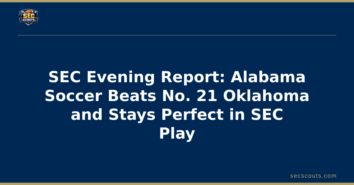 SEC Evening Report: Alabama Soccer Beats No. 21 Oklahoma and Stays Perfect in SEC Play