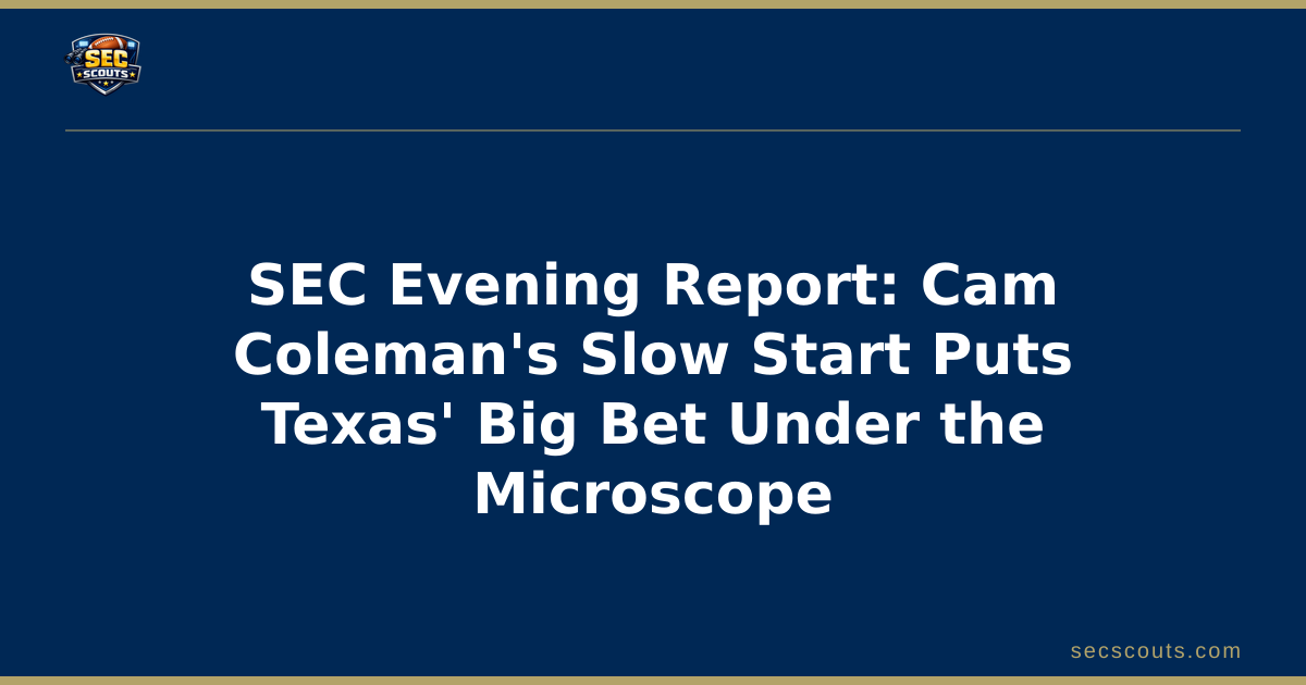 SEC Evening Report: Cam Coleman's Slow Start Puts Texas' Big Bet Under the Microscope