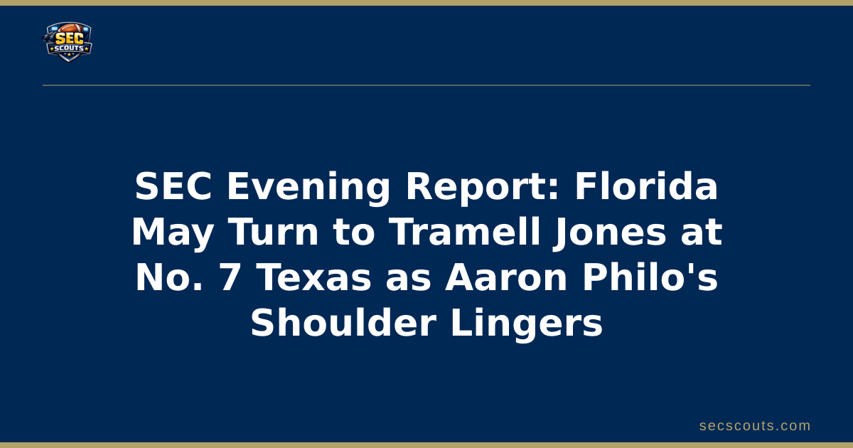 SEC Evening Report: Florida May Turn to Tramell Jones at No. 7 Texas as Aaron Philo's Shoulder Lingers