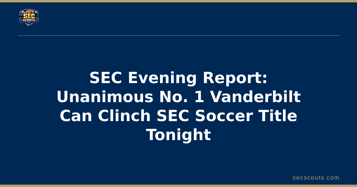 SEC Evening Report: Unanimous No. 1 Vanderbilt Can Clinch SEC Soccer Title Tonight